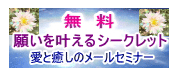 「願いを叶えるシークレット」と「愛と癒しのメールセミナー」が無料